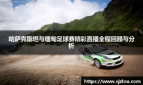 哈萨克斯坦与缅甸足球赛精彩直播全程回顾与分析