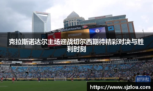 克拉斯诺达尔主场迎战切尔西期待精彩对决与胜利时刻