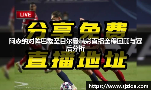 阿森纳对阵巴黎圣日尔曼精彩直播全程回顾与赛后分析